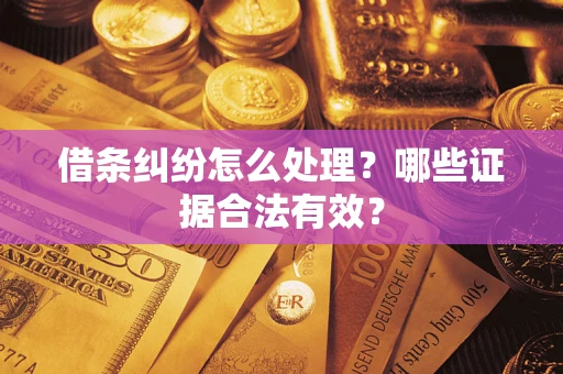 北京借条纠纷怎么处理?哪些证据合法有效? 北京借条纠纷怎么处理?哪些证据合法有效?