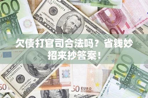 北京欠债打官司合法吗?省钱妙招来抄答案! 北京欠债打官司合法吗?省钱妙招来抄答案!